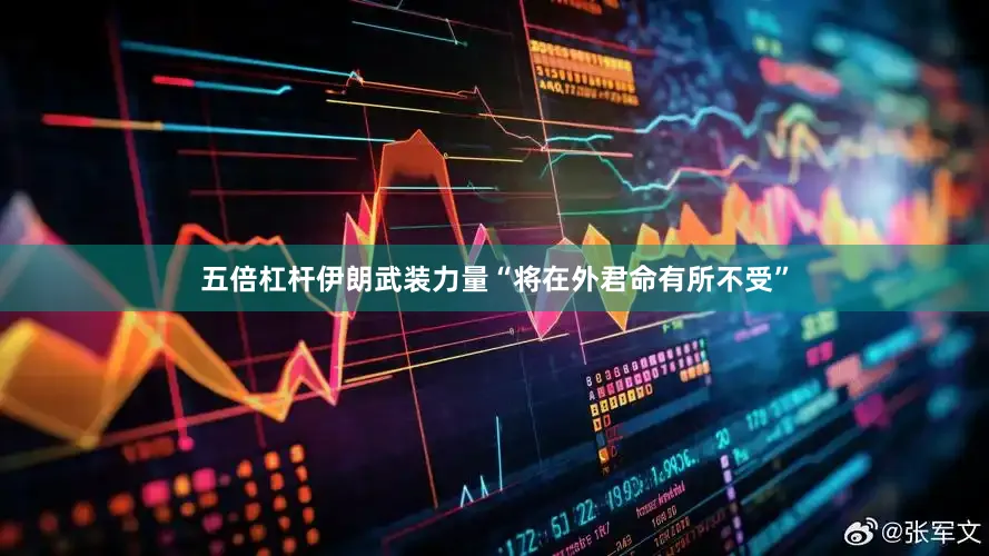 五倍杠杆伊朗武装力量“将在外君命有所不受”