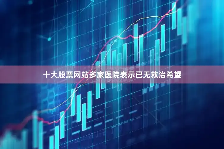 十大股票网站多家医院表示已无救治希望