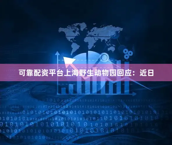 可靠配资平台上海野生动物园回应：近日
