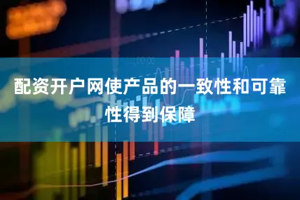 配资开户网使产品的一致性和可靠性得到保障