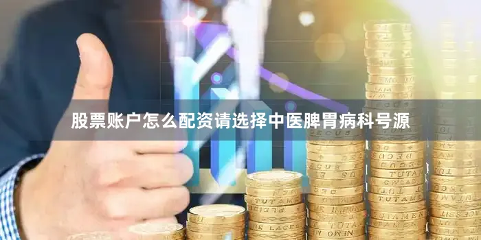 股票账户怎么配资请选择中医脾胃病科号源