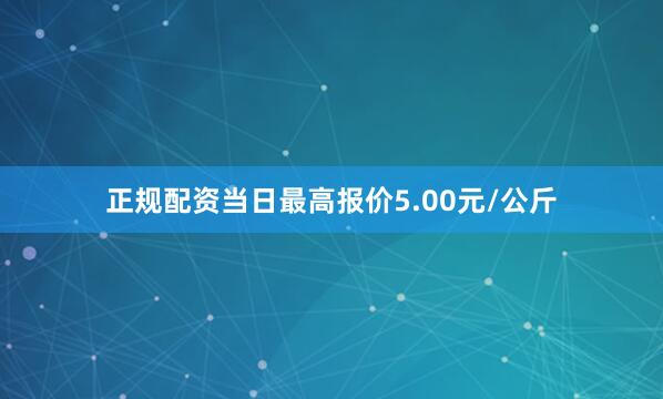 正规配资当日最高报价5.00元/公斤