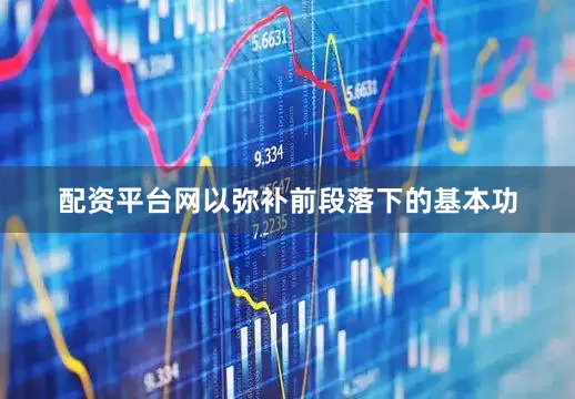 配资平台网以弥补前段落下的基本功