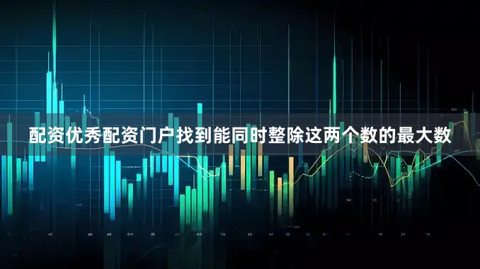 配资优秀配资门户找到能同时整除这两个数的最大数