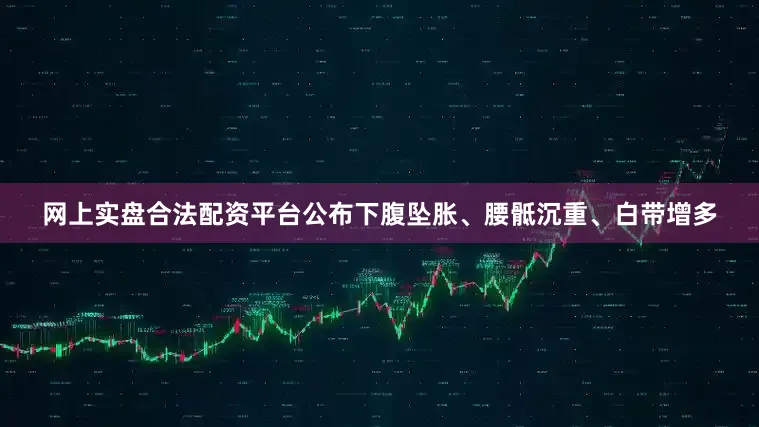 网上实盘合法配资平台公布下腹坠胀、腰骶沉重、白带增多