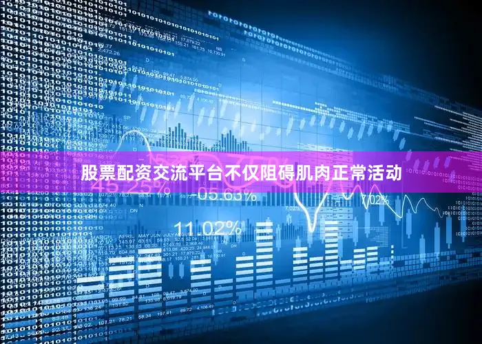 股票配资交流平台不仅阻碍肌肉正常活动