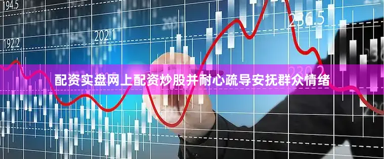 配资实盘网上配资炒股并耐心疏导安抚群众情绪