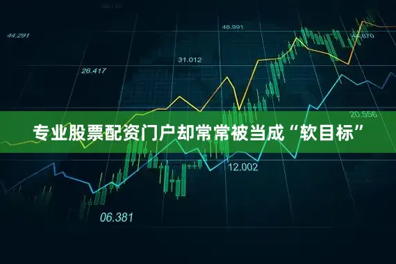 专业股票配资门户却常常被当成“软目标”