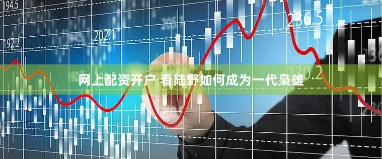 网上配资开户 看陆野如何成为一代枭雄