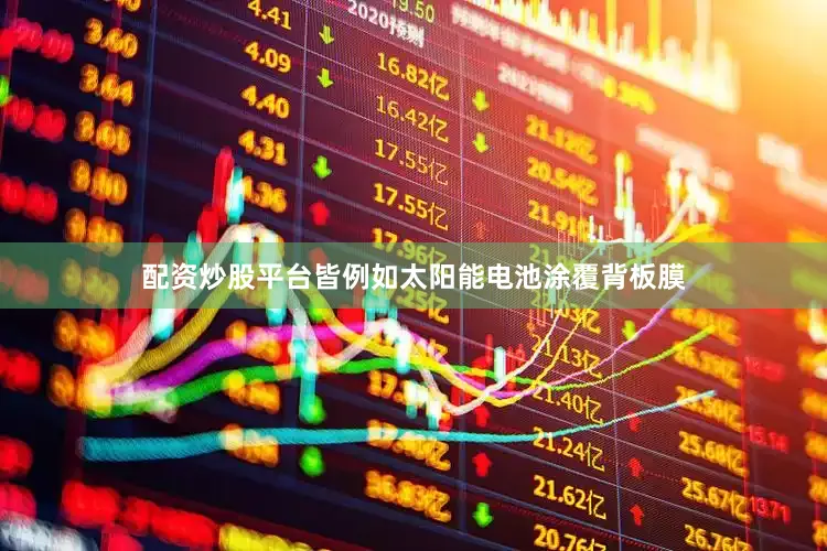 配资炒股平台皆例如太阳能电池涂覆背板膜