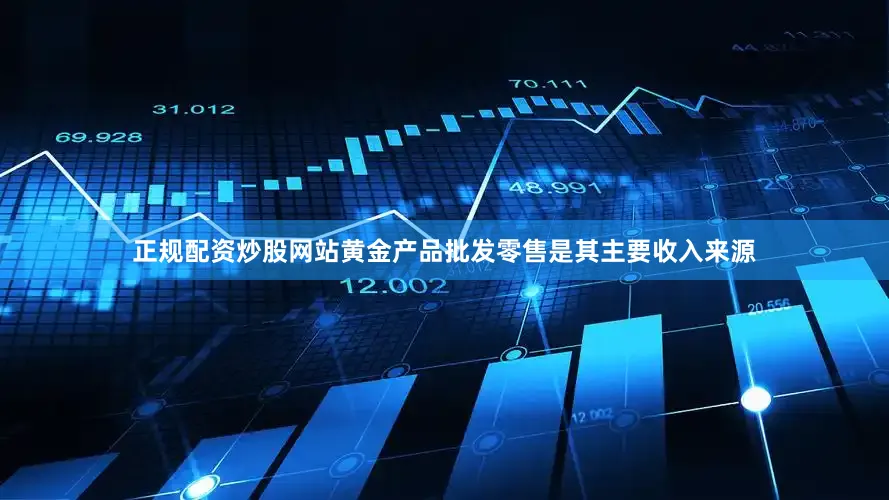正规配资炒股网站黄金产品批发零售是其主要收入来源