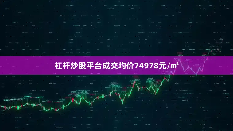 杠杆炒股平台成交均价74978元/㎡