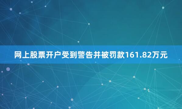 网上股票开户受到警告并被罚款161.82万元