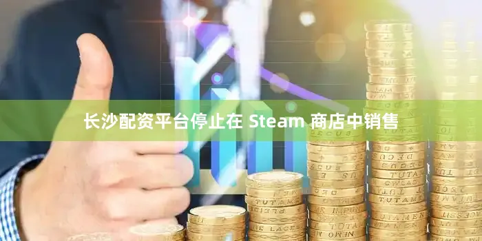 长沙配资平台停止在 Steam 商店中销售