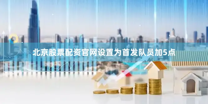北京股票配资官网设置为首发队员加5点