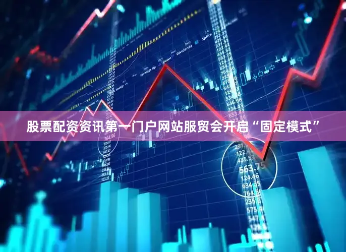 股票配资资讯第一门户网站服贸会开启“固定模式”