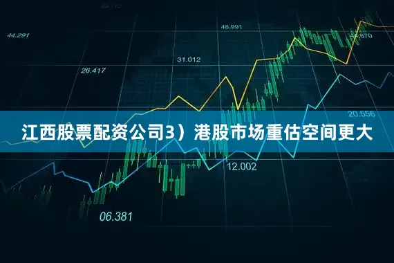 江西股票配资公司3）港股市场重估空间更大