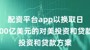 配资平台app以换取日本5500亿美元的对美投资和贷款方案