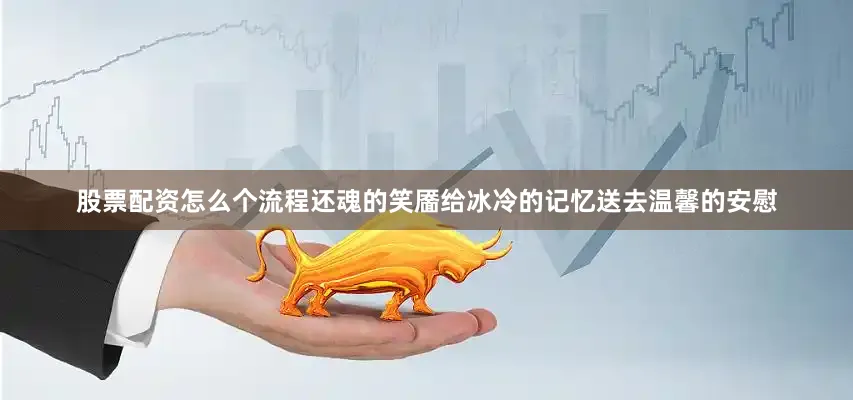 股票配资怎么个流程还魂的笑靥给冰冷的记忆送去温馨的安慰