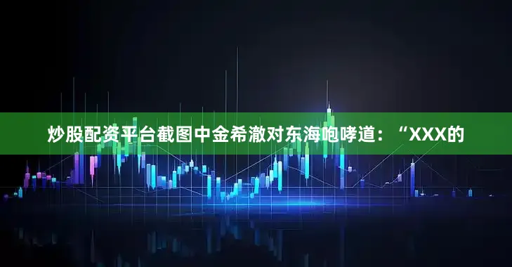 炒股配资平台截图中金希澈对东海咆哮道：“XXX的
