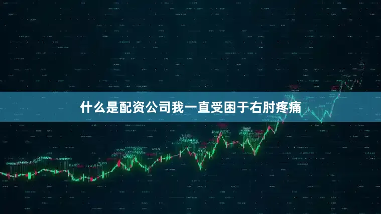 什么是配资公司我一直受困于右肘疼痛