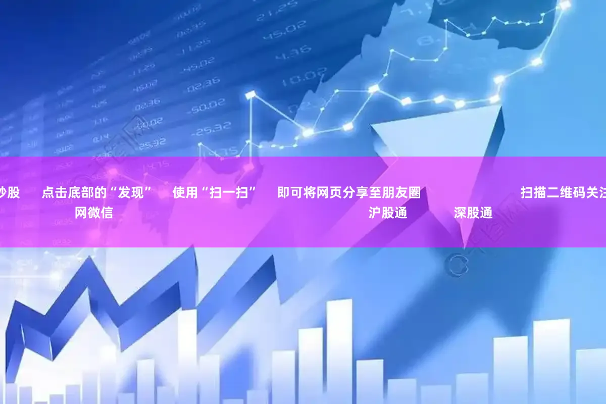 配资网络配资炒股 点击底部的“发现” 使用“扫一扫” 即可将网页分享至朋友圈 扫描二维码关注 东方财富官网微信 沪股通 深股通