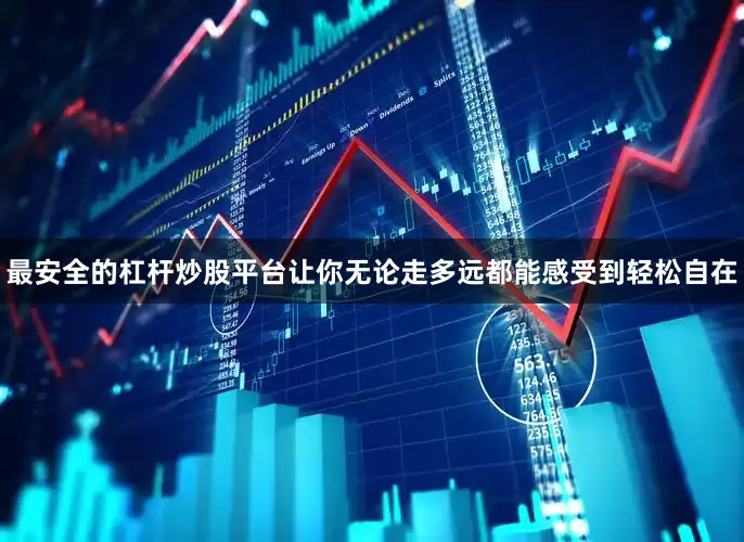最安全的杠杆炒股平台让你无论走多远都能感受到轻松自在