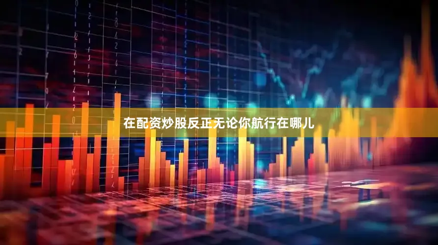 在配资炒股反正无论你航行在哪儿
