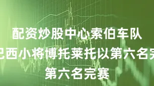 配资炒股中心索伯车队的巴西小将博托莱托以第六名完赛