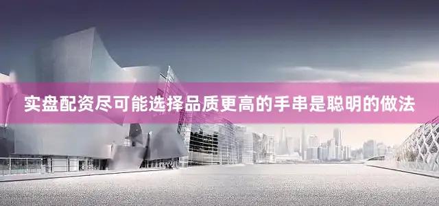 实盘配资尽可能选择品质更高的手串是聪明的做法