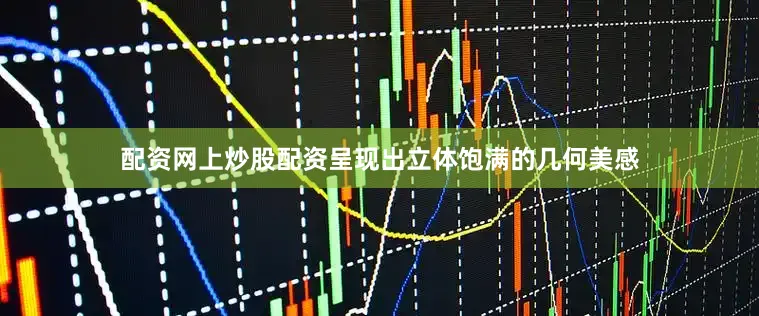 配资网上炒股配资呈现出立体饱满的几何美感