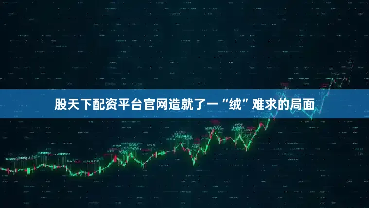 股天下配资平台官网造就了一“绒”难求的局面