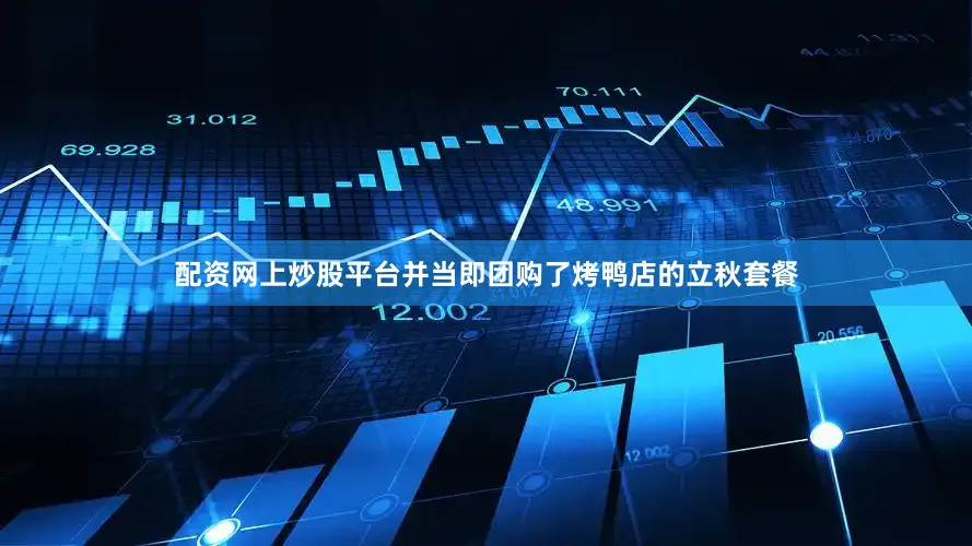 配资网上炒股平台并当即团购了烤鸭店的立秋套餐