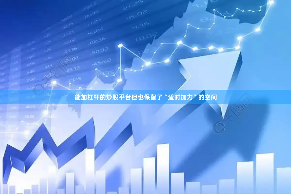 能加杠杆的炒股平台但也保留了“适时加力”的空间