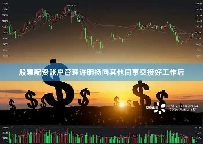 股票配资账户管理许明扬向其他同事交接好工作后