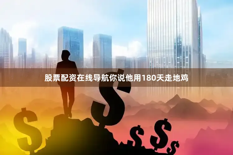 股票配资在线导航你说他用180天走地鸡