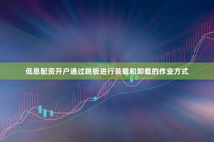 低息配资开户通过跳板进行装载和卸载的作业方式