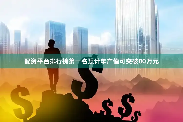 配资平台排行榜第一名预计年产值可突破80万元
