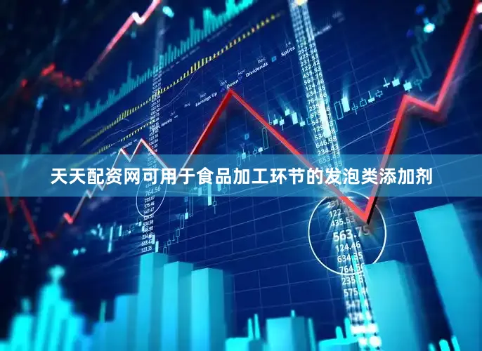 天天配资网可用于食品加工环节的发泡类添加剂