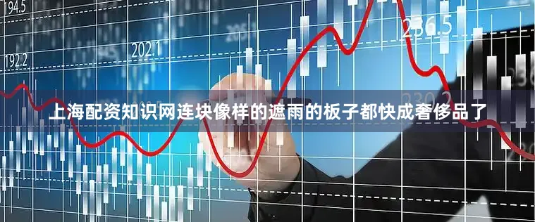 上海配资知识网连块像样的遮雨的板子都快成奢侈品了
