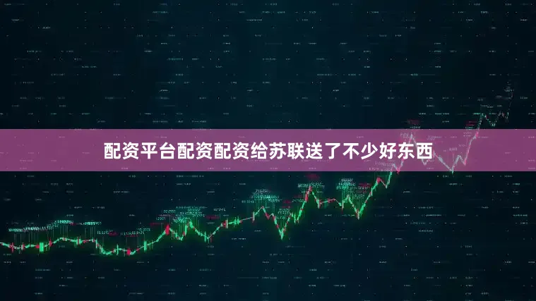 配资平台配资配资给苏联送了不少好东西