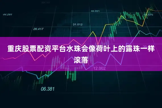 重庆股票配资平台水珠会像荷叶上的露珠一样滚落